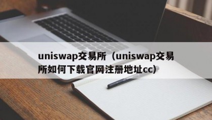 uniswap交易所（uniswap交易所如何下载官网注册地址cc）