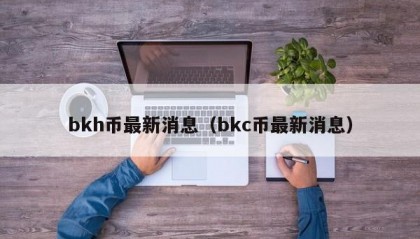 bkh币最新消息（bkc币最新消息）