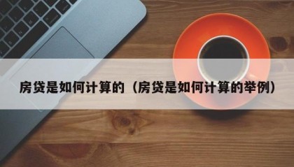 房贷是如何计算的（房贷是如何计算的举例）