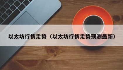以太坊行情走势（以太坊行情走势预测最新）