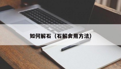 如何解石（石解食用方法）