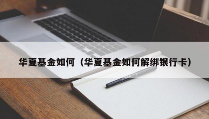 华夏基金如何（华夏基金如何解绑银行卡）