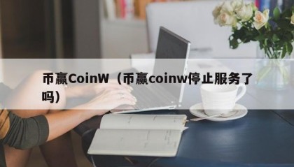币赢CoinW（币赢coinw停止服务了吗）