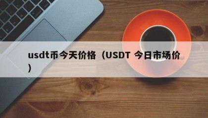 usdt币今天价格（USDT 今日市场价）
