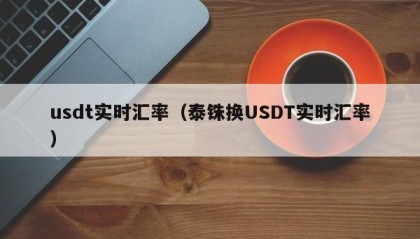 usdt实时汇率（泰铢换USDT实时汇率）