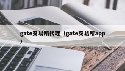 gate交易所代理（gate交易所app）