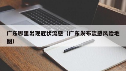 广东哪里出现冠状流感（广东发布流感风险地图）