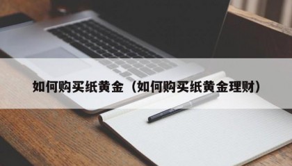 如何购买纸黄金（如何购买纸黄金理财）