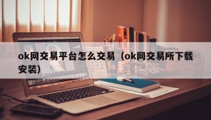 ok网交易平台怎么交易（ok网交易所下载安装）