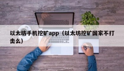 以太坊手机挖矿app（以太坊挖矿国家不打击么）