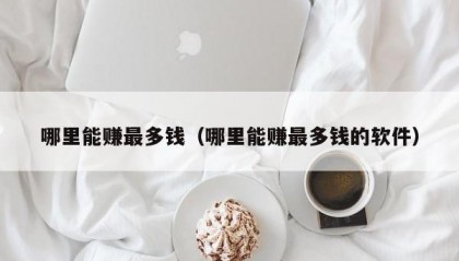 哪里能赚最多钱（哪里能赚最多钱的软件）
