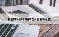 股票如何盈利（股票怎么盈利和亏损）