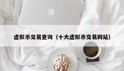 虚拟币交易查询（十大虚拟币交易网站）
