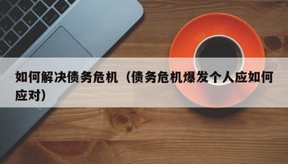 如何解决债务危机（债务危机爆发个人应如何应对）