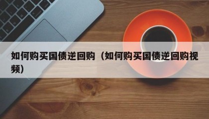 如何购买国债逆回购（如何购买国债逆回购视频）