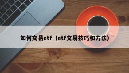 如何交易etf（etf交易技巧和方法）