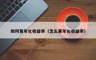 如何算年化收益率（怎么算年化收益率）