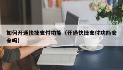 如何开通快捷支付功能（开通快捷支付功能安全吗）