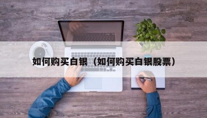 如何购买白银（如何购买白银股票）
