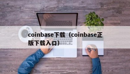 coinbase下载（coinbase正版下载入口）