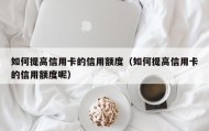 如何提高信用卡的信用额度（如何提高信用卡的信用额度呢）