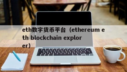 eth数字货币平台（ethereum eth blockchain explorer）