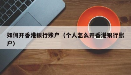 如何开香港银行账户（个人怎么开香港银行账户）