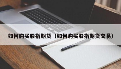 如何购买股指期货（如何购买股指期货交易）