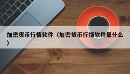 加密货币行情软件（加密货币行情软件是什么）