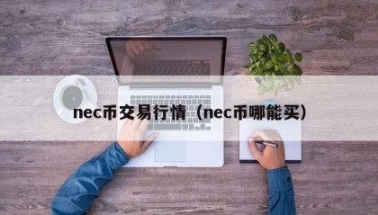 nec币交易行情（nec币哪能买）
