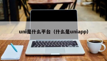 uni是什么平台（什么是uniapp）