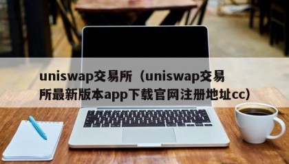 uniswap交易所（uniswap交易所最新版本app下载官网注册地址cc）