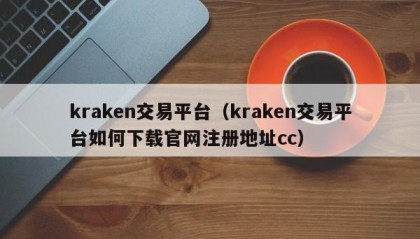 kraken交易平台（kraken交易平台如何下载官网注册地址cc）