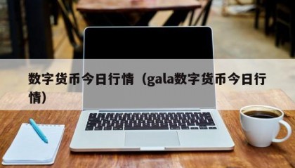 数字货币今日行情（gala数字货币今日行情）