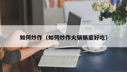 如何炒作（如何炒作火锅锅底好吃）