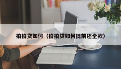 拍拍贷如何（拍拍贷如何提前还全款）