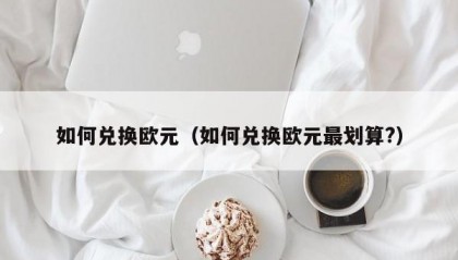 如何兑换欧元（如何兑换欧元最划算?）