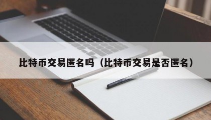 比特币交易匿名吗（比特币交易是否匿名）