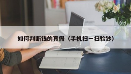 如何判断钱的真假（手机扫一扫验钞）