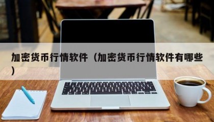 加密货币行情软件（加密货币行情软件有哪些）