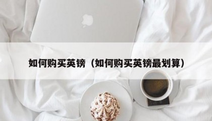 如何购买英镑（如何购买英镑最划算）