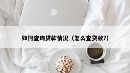 如何查询贷款情况（怎么查贷款?）