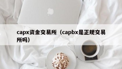 capx资金交易所（capbx是正规交易所吗）
