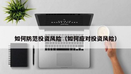 如何防范投资风险（如何应对投资风险）