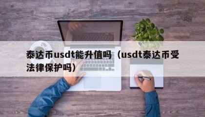 泰达币usdt能升值吗（usdt泰达币受法律保护吗）