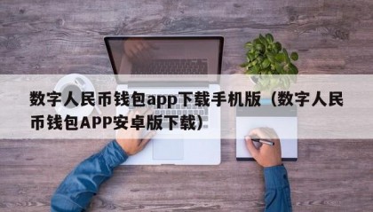 数字人民币钱包app下载手机版（数字人民币钱包APP安卓版下载）