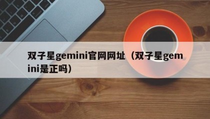 双子星gemini官网网址（双子星gemini是正吗）