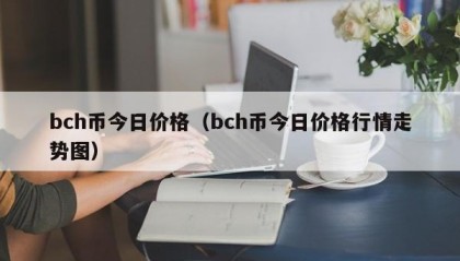 bch币今日价格（bch币今日价格行情走势图）