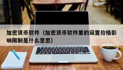加密货币软件（加密货币软件里的设置价格影响限制是什么意思）