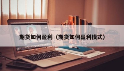 期货如何盈利（期货如何盈利模式）